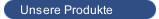 Unsere Produkte